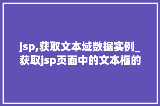 jsp,获取文本域数据实例_获取jsp页面中的文本框的值