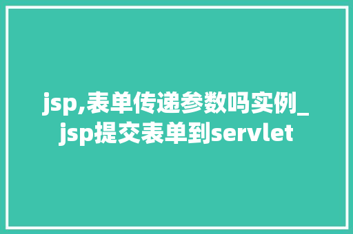 jsp,表单传递参数吗实例_jsp提交表单到servlet