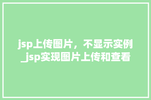 jsp上传图片，不显示实例_jsp实现图片上传和查看  第1张