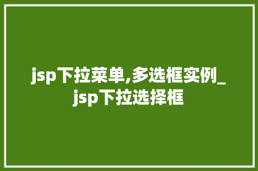 jsp下拉菜单,多选框实例_jsp下拉选择框