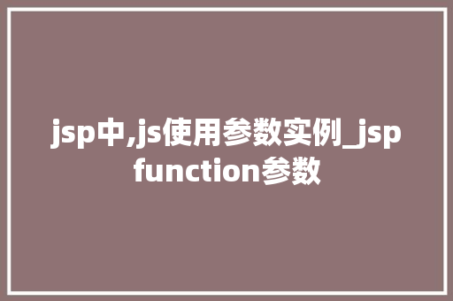 jsp中,js使用参数实例_jspfunction参数