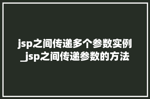 jsp之间传递多个参数实例_jsp之间传递参数的方法  第1张