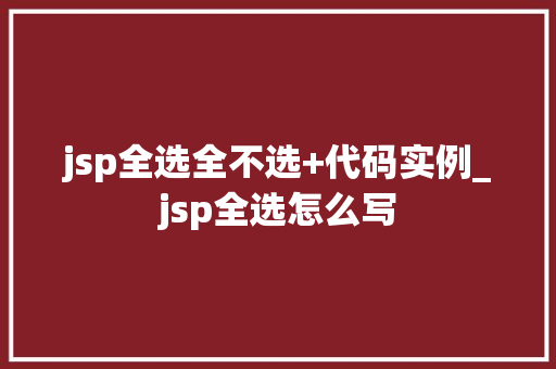 jsp全选全不选+代码实例_jsp全选怎么写