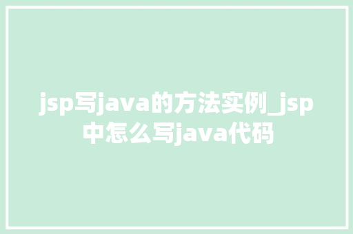 jsp写java的方法实例_jsp中怎么写java代码