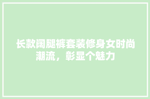 长款阔腿裤套装修身女时尚潮流，彰显个魅力