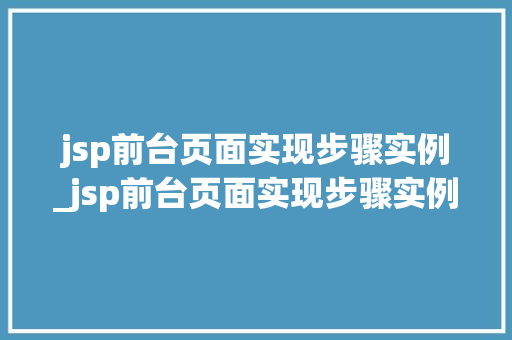 jsp前台页面实现步骤实例_jsp前台页面实现步骤实例是什么  第1张