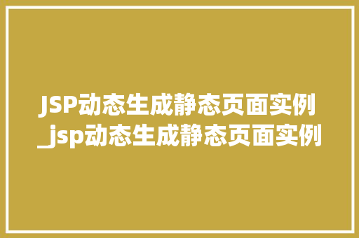 JSP动态生成静态页面实例_jsp动态生成静态页面实例怎么做  第1张
