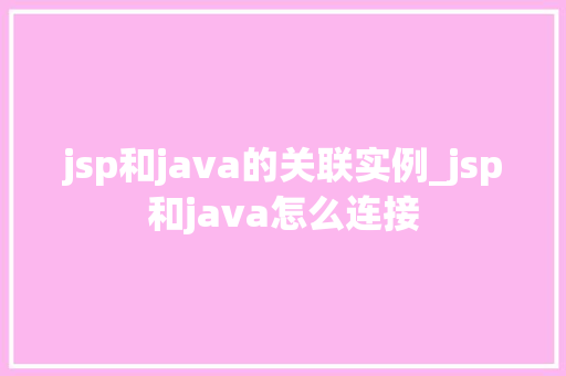 jsp和java的关联实例_jsp和java怎么连接