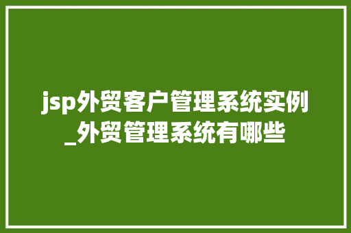 jsp外贸客户管理系统实例_外贸管理系统有哪些  第1张