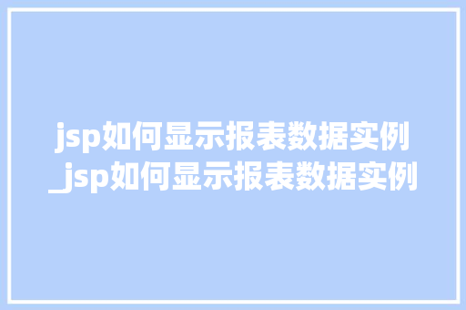 jsp如何显示报表数据实例_jsp如何显示报表数据实例信息