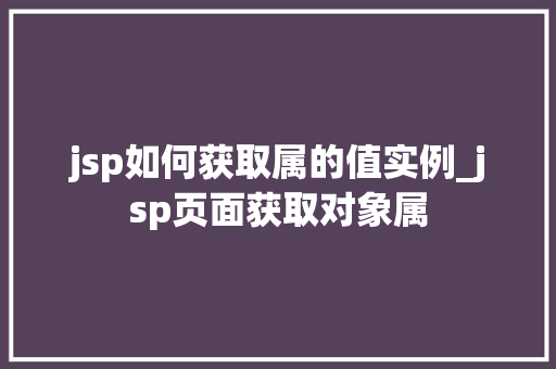 jsp如何获取属的值实例_jsp页面获取对象属