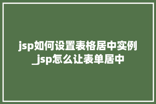 jsp如何设置表格居中实例_jsp怎么让表单居中