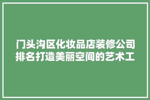 门头沟区化妆品店装修公司排名打造美丽空间的艺术工匠