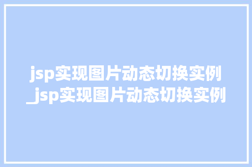 jsp实现图片动态切换实例_jsp实现图片动态切换实例是什么