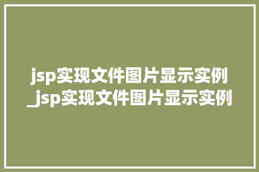 jsp实现文件图片显示实例_jsp实现文件图片显示实例内容