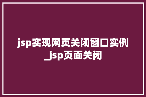 jsp实现网页关闭窗口实例_jsp页面关闭