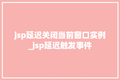 jsp延迟关闭当前窗口实例_jsp延迟触发事件  第1张