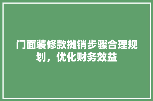 门面装修款摊销步骤合理规划，优化财务效益