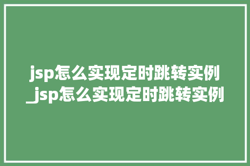 jsp怎么实现定时跳转实例_jsp怎么实现定时跳转实例数据  第1张