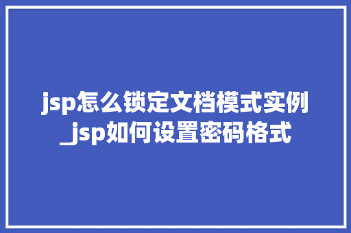 jsp怎么锁定文档模式实例_jsp如何设置密码格式