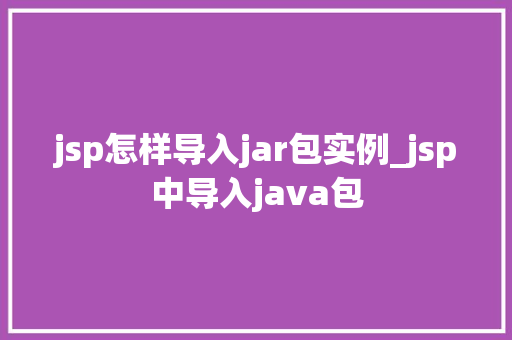 jsp怎样导入jar包实例_jsp中导入java包