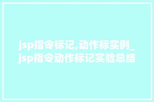 jsp指令标记,动作标实例_jsp指令动作标记实验总结