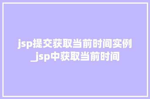 jsp提交获取当前时间实例_jsp中获取当前时间