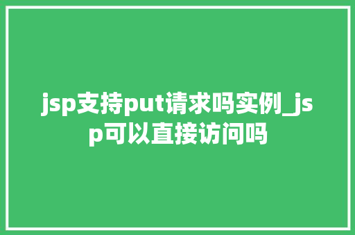 jsp支持put请求吗实例_jsp可以直接访问吗  第1张