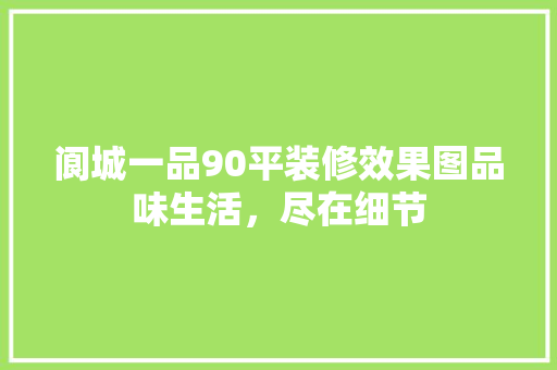 阆城一品90平装修效果图品味生活，尽在细节