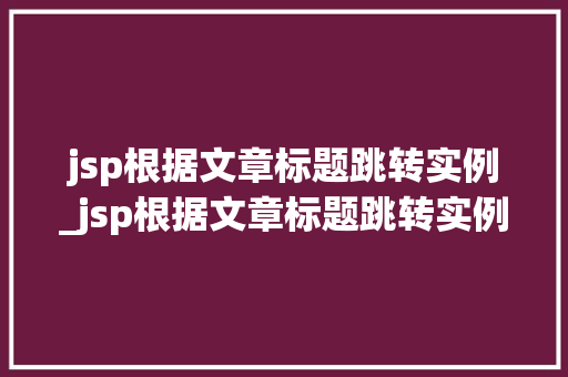 jsp根据文章标题跳转实例_jsp根据文章标题跳转实例的方法