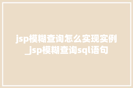 jsp模糊查询怎么实现实例_jsp模糊查询sql语句