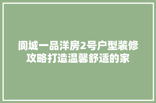 阆城一品洋房2号户型装修攻略打造温馨舒适的家