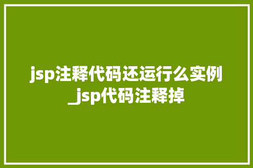 jsp注释代码还运行么实例_jsp代码注释掉  第1张