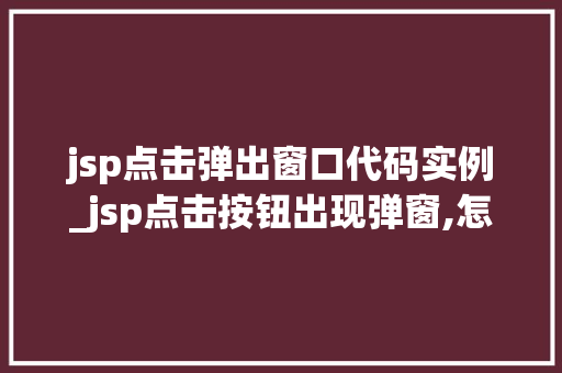 jsp点击弹出窗口代码实例_jsp点击按钮出现弹窗,怎么实现