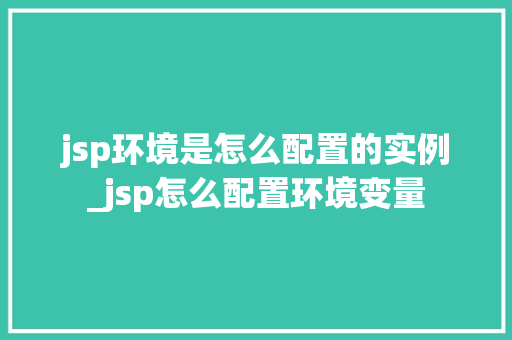 jsp环境是怎么配置的实例_jsp怎么配置环境变量