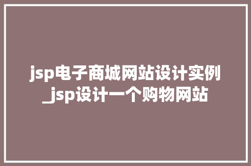 jsp电子商城网站设计实例_jsp设计一个购物网站