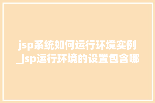jsp系统如何运行环境实例_jsp运行环境的设置包含哪些项目