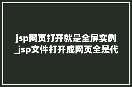 jsp网页打开就是全屏实例_jsp文件打开成网页全是代码