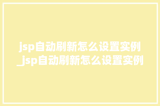 jsp自动刷新怎么设置实例_jsp自动刷新怎么设置实例内容