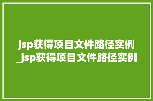 jsp获得项目文件路径实例_jsp获得项目文件路径实例是什么