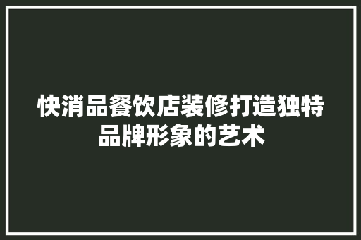 快消品餐饮店装修打造独特品牌形象的艺术