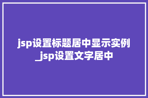 jsp设置标题居中显示实例_jsp设置文字居中