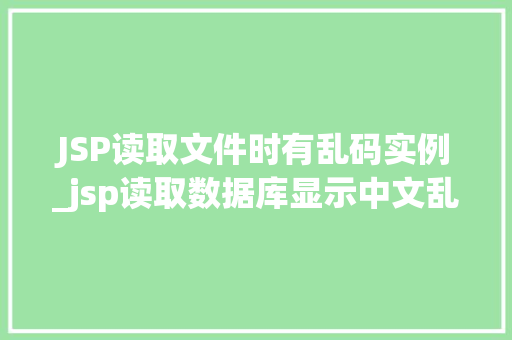 JSP读取文件时有乱码实例_jsp读取数据库显示中文乱码