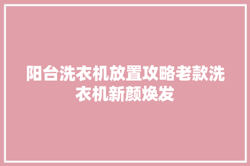 阳台洗衣机放置攻略老款洗衣机新颜焕发
