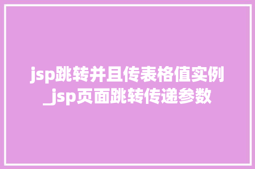 jsp跳转并且传表格值实例_jsp页面跳转传递参数