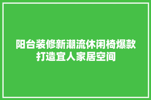 阳台装修新潮流休闲椅爆款打造宜人家居空间
