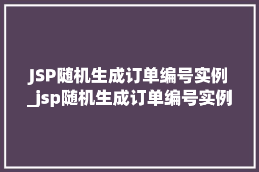 JSP随机生成订单编号实例_jsp随机生成订单编号实例是什么