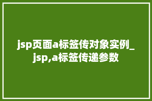 jsp页面a标签传对象实例_jsp,a标签传递参数  第1张