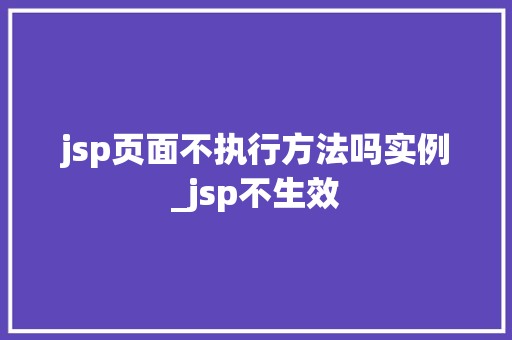 jsp页面不执行方法吗实例_jsp不生效