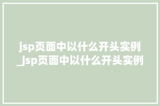 jsp页面中以什么开头实例_jsp页面中以什么开头实例可以运行
